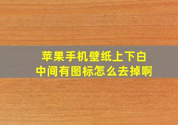 苹果手机壁纸上下白中间有图标怎么去掉啊