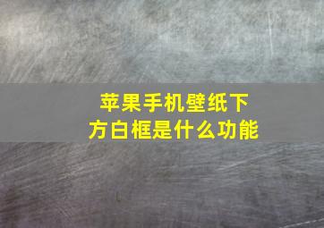 苹果手机壁纸下方白框是什么功能