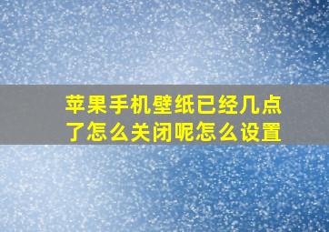 苹果手机壁纸已经几点了怎么关闭呢怎么设置