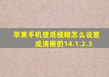 苹果手机壁纸模糊怎么设置成清晰的14.1.2.3