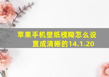 苹果手机壁纸模糊怎么设置成清晰的14.1.20