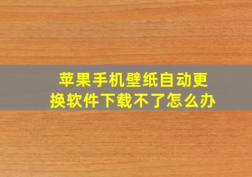 苹果手机壁纸自动更换软件下载不了怎么办