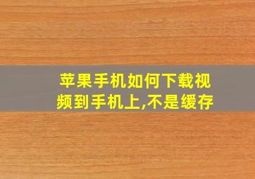 苹果手机如何下载视频到手机上,不是缓存