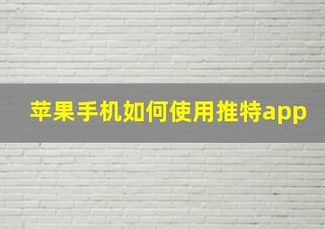 苹果手机如何使用推特app