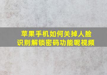 苹果手机如何关掉人脸识别解锁密码功能呢视频