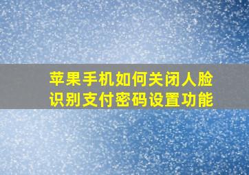 苹果手机如何关闭人脸识别支付密码设置功能