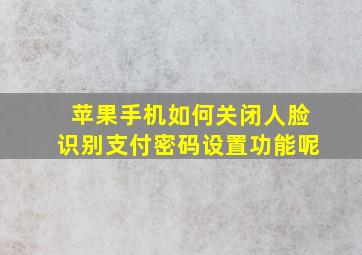 苹果手机如何关闭人脸识别支付密码设置功能呢