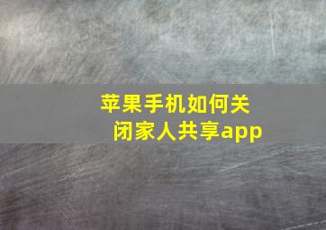 苹果手机如何关闭家人共享app