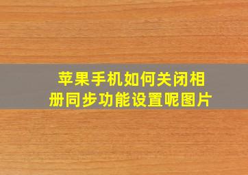 苹果手机如何关闭相册同步功能设置呢图片