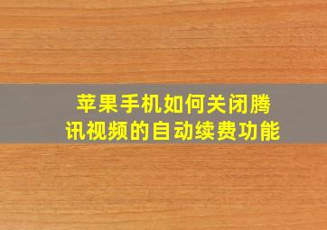 苹果手机如何关闭腾讯视频的自动续费功能