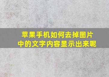 苹果手机如何去掉图片中的文字内容显示出来呢