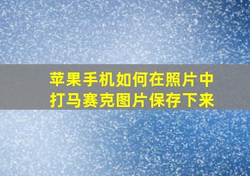 苹果手机如何在照片中打马赛克图片保存下来