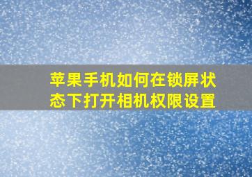 苹果手机如何在锁屏状态下打开相机权限设置