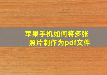 苹果手机如何将多张照片制作为pdf文件