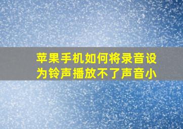 苹果手机如何将录音设为铃声播放不了声音小