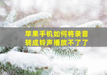 苹果手机如何将录音转成铃声播放不了了