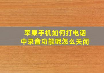 苹果手机如何打电话中录音功能呢怎么关闭