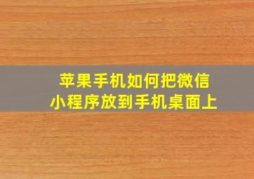 苹果手机如何把微信小程序放到手机桌面上