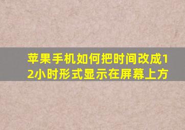 苹果手机如何把时间改成12小时形式显示在屏幕上方