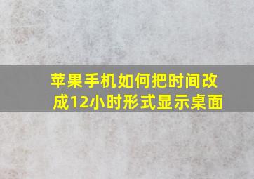 苹果手机如何把时间改成12小时形式显示桌面