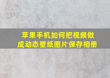 苹果手机如何把视频做成动态壁纸图片保存相册