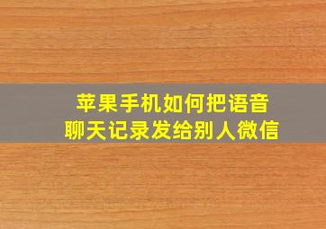 苹果手机如何把语音聊天记录发给别人微信