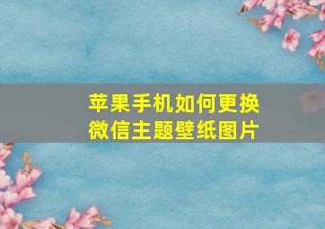 苹果手机如何更换微信主题壁纸图片