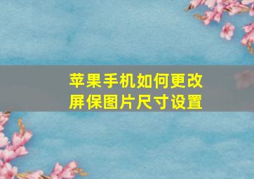 苹果手机如何更改屏保图片尺寸设置