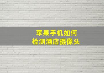 苹果手机如何检测酒店摄像头