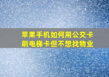 苹果手机如何用公交卡刷电梯卡但不想找物业