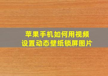 苹果手机如何用视频设置动态壁纸锁屏图片