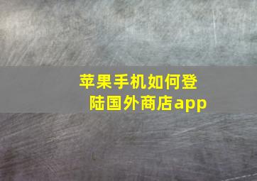 苹果手机如何登陆国外商店app