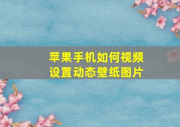 苹果手机如何视频设置动态壁纸图片