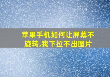 苹果手机如何让屏幕不旋转,我下拉不出图片