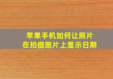 苹果手机如何让照片在拍摄图片上显示日期