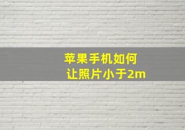 苹果手机如何让照片小于2m