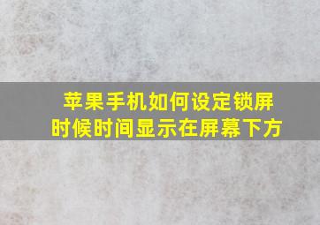 苹果手机如何设定锁屏时候时间显示在屏幕下方