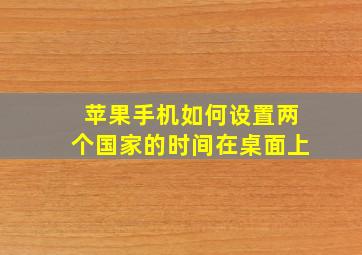 苹果手机如何设置两个国家的时间在桌面上