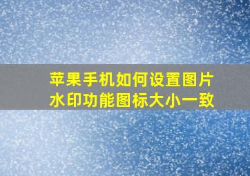 苹果手机如何设置图片水印功能图标大小一致