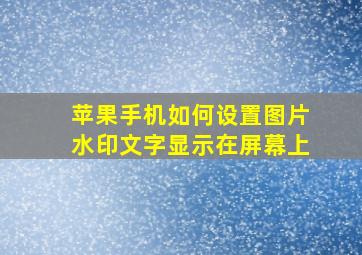 苹果手机如何设置图片水印文字显示在屏幕上