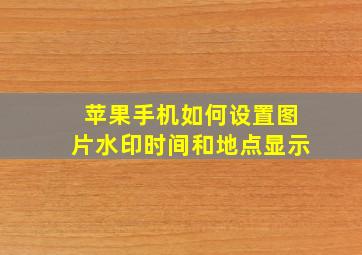 苹果手机如何设置图片水印时间和地点显示