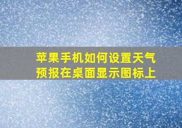 苹果手机如何设置天气预报在桌面显示图标上