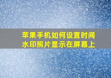 苹果手机如何设置时间水印照片显示在屏幕上