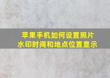 苹果手机如何设置照片水印时间和地点位置显示