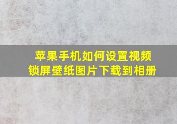 苹果手机如何设置视频锁屏壁纸图片下载到相册