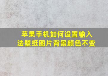 苹果手机如何设置输入法壁纸图片背景颜色不变