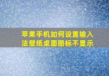 苹果手机如何设置输入法壁纸桌面图标不显示