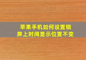 苹果手机如何设置锁屏上时间显示位置不变