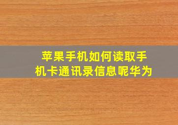 苹果手机如何读取手机卡通讯录信息呢华为