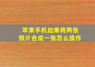 苹果手机如果将两张照片合成一张怎么操作